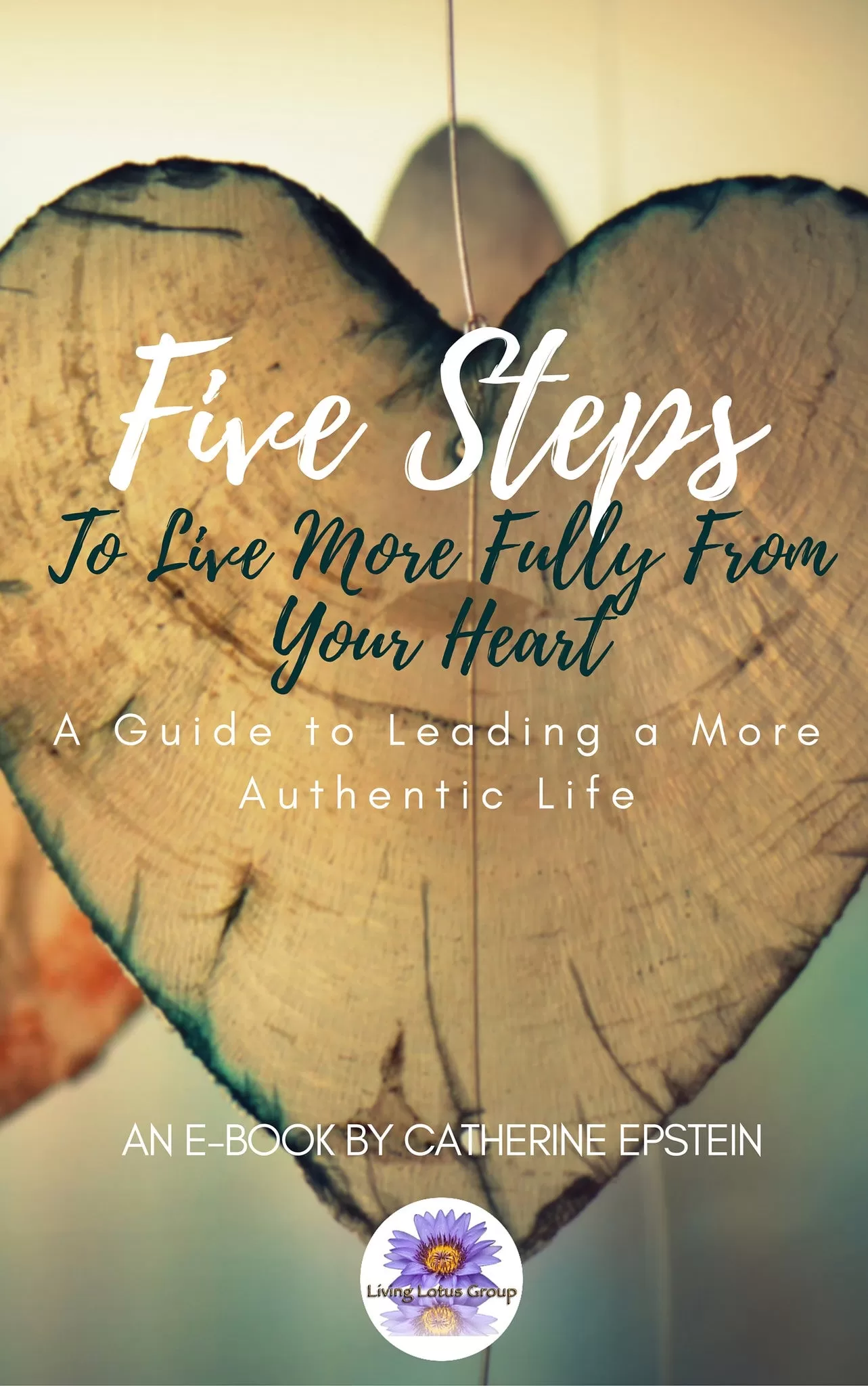 5 Steps To Live More Fully From Your Heart: E-Book by Catherine Epstein